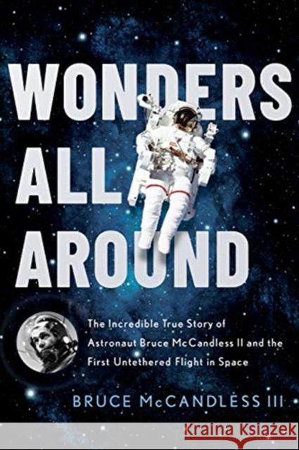 Wonders All Around: The Incredible True Story of Astronaut Bruce McCandless II and the First Untethered Flight in Space Bruce McCandles 9781626348653 Greenleaf Book Group Press