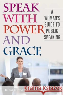 Speak with Power and Grace: A Woman's Guide to Public Speaking Linda D. Swink Richard L. Weaver 9781626364240