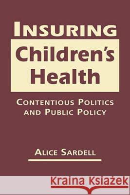 Insuring Children's Health: Contentious Politics and Public Policy Alice Sardell   9781626370357 Lynne Rienner Publishers Inc
