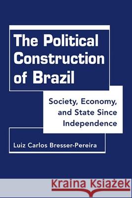 The Political Construction of Brazil: Society, Economy, and State Since Independence Luiz Carlos Bresser-Pereira   9781626373075
