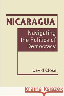 Nicaragua: Navigating the Politics of Democracy David Close   9781626374355 Lynne Rienner Publishers Inc