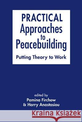 Practical Approaches to Peacebuilding: Putting Theory to Work Pamina Firchow Harry Anastasiou  9781626374584
