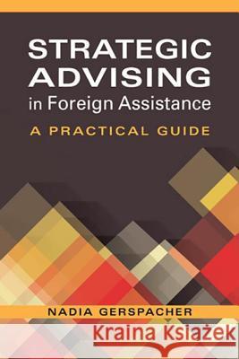 Strategic Advising for Foreign Assistance: A Practical Guide Nadia Gerspacher   9781626375215