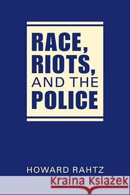 Race, Riots, and the Police Howard Rahtz   9781626375574