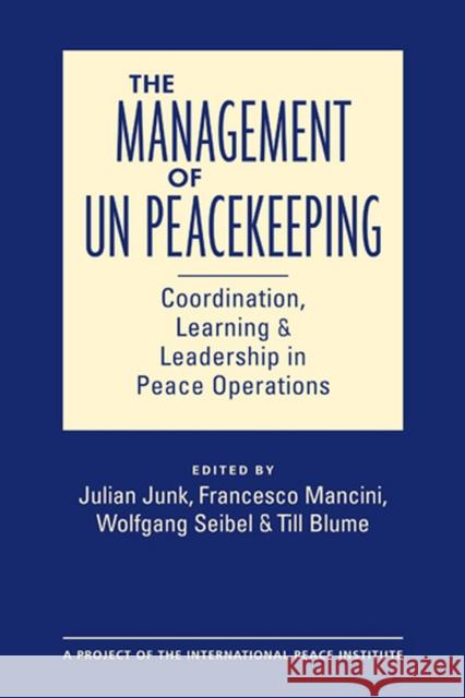 The Management of UN Peacekeeping: Coordination, Learning, and Leadership in Peace Operations Julian Junk Francesco Mancini Wolfgang Seibel 9781626375857