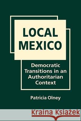 Local Mexico: Democratic Transitions in an Authoritarian Context Patricia Olney   9781626376830