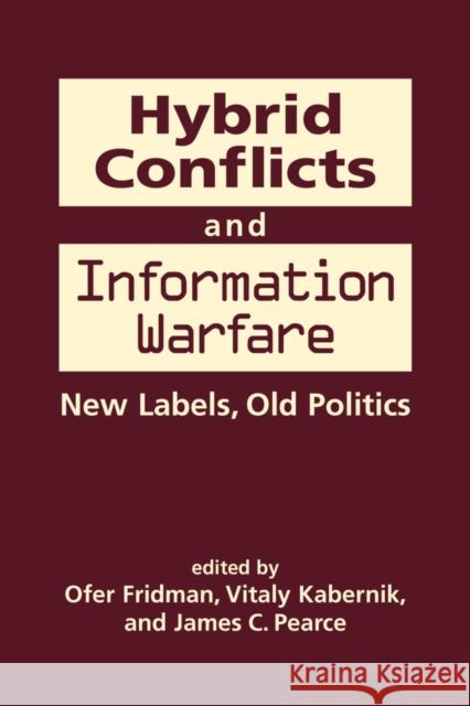 Hybrid Conflicts and Information Warfare: Old Labels, New Politics Ofer Fridman, Vitaly Kabernik, James C. Pearce 9781626377516