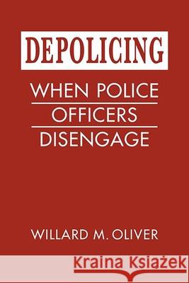 Depolicing: When Police Officers Disengage Willard M. Oliver   9781626377554