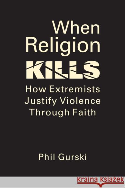 When Religion Kills: How Extremists Justify Violence Through Faith Phil Gurski 9781626378483 Eurospan (JL)