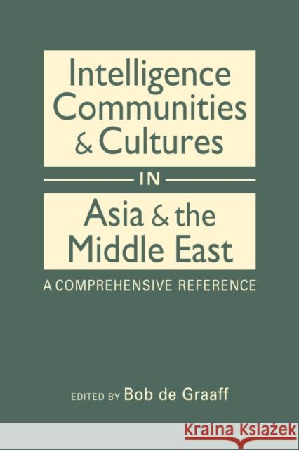 Intelligence Communities & Cultures in Asia & the Middle East: A Comprehensive Reference Bob de Graaf 9781626378896