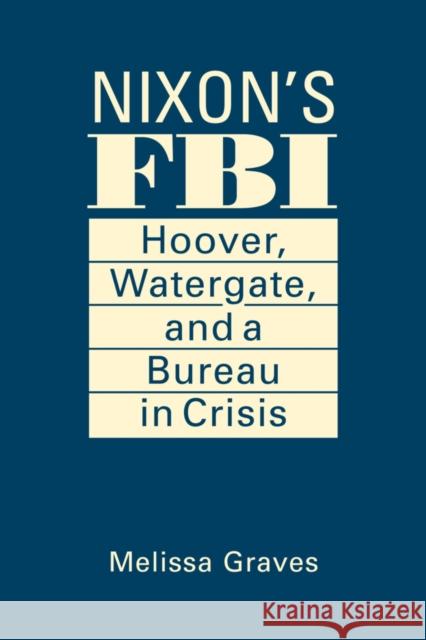 Nixon's FBI: Hoover, Watergate, and a Bureau in Crisis Melissa Graves   9781626379176