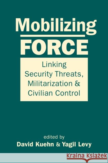 Mobilizing Force: Linking Security Threats, Militarization & Civilian Control David Kuehn, Yagil Levy 9781626379398 Eurospan (JL)