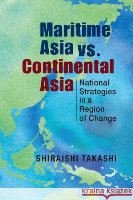 Maritime Asia vs. Continental Asia: National Strategies in a Region of Change Shiraishi Takashi   9781626379459