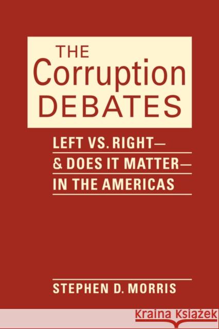The Corruption Debates: Left Vs. Right—and Does It Matter—in the Americas Stephen D. Morris 9781626379565 Eurospan (JL)
