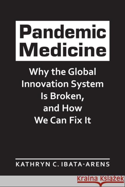 Pandemic Medicine: Why the Global Innovation System Is Broken, and How We Can Fix It Kathryn C. Ibata-Arens   9781626379695 Lynne Rienner Publishers Inc
