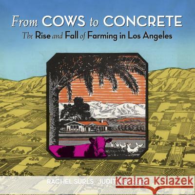 From Cows to Concrete: The Rise and Fall of Farming in Los Angeles Rachel Surls Judith Gerber Amy Inouye 9781626400313 Angel City Press