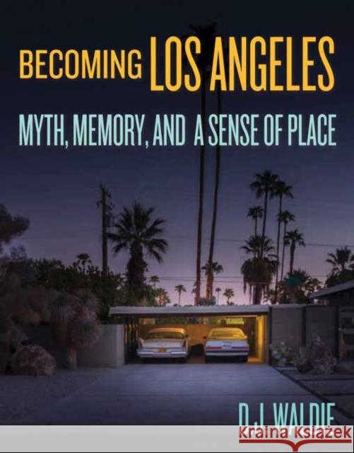 Becoming Los Angeles: Myth, Memory, and a Sense of Place D. J. Waldie 9781626400795 Angel City Press