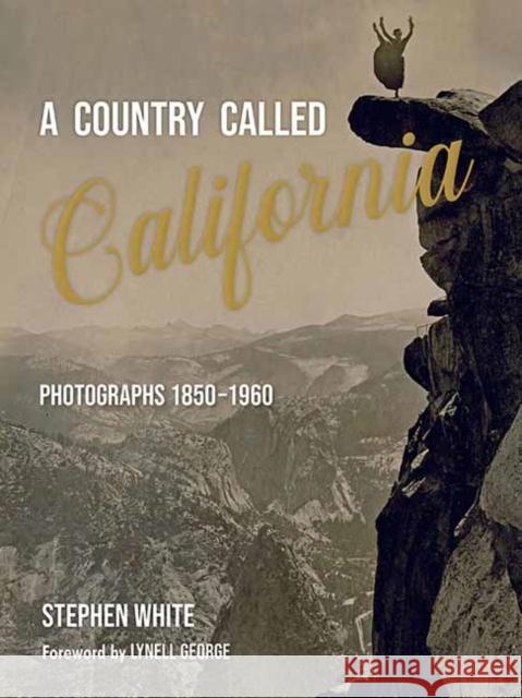 A Country Called California: Photographs 1850-1960 Stephen White 9781626401051