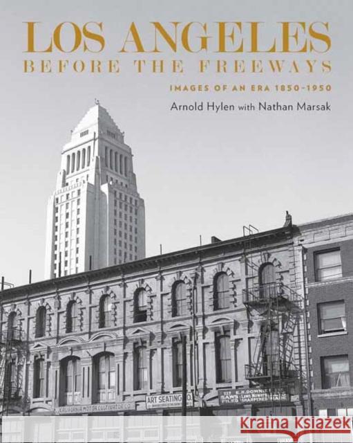Los Angeles Before the Freeways: Images of an Era 1850–1950 Nathan Marsak 9781626401334 Angel City Press