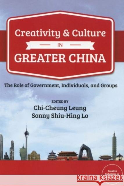 Creativity and Culture in Greater China: The Role of Government, Individuals and Groups Chi-Cheung Leung Sonny Shiu-Hing Lo 9781626430082