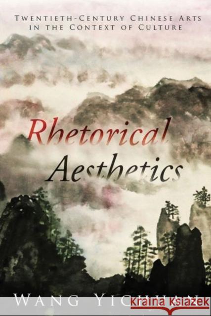 Rhetorical Aesthetics: Twentieth-Century Chinese Arts in the Context of Culture Wang Yichuan 9781626430402 Bridge21 Publications