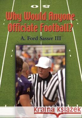 Why Would Anyone Officiate Football? Ford Sasser 9781626464438 Booklocker.com