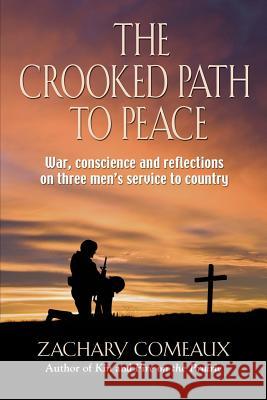 The Crooked Path to Peace: War, Conscience and Reflections on Three Men's Service to Country Comeaux, Zachary 9781626464803 University of California Press