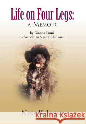 Life on Four Legs: A Memoir Ianni, Gianna 9781626467125 Booklocker.com