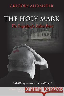 The Holy Mark: The Tragedy of a Fallen Priest Gregory Alexander 9781626524996