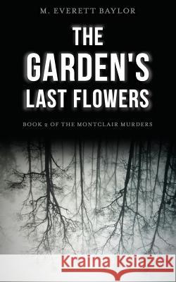 The Garden's Last Flowers: Book 2 of the Montclair Murders M. Everett Baylor 9781626526693 Mill City Press, Inc.