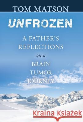 Unfrozen: A Father's Reflections on a Brain Tumor Journey Tom Matson 9781626528765 Mill City Press, Inc.