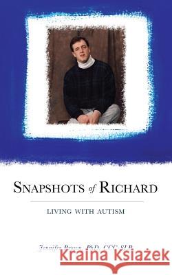 Snapshots of Richard: Living with Autism Phd CCC-Slp, Jennifer Brown Phd CCC-Slp, Donna Murray 9781626529779 Mill City Press, Inc.