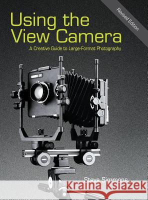 Using the View Camera: A Creative Guide to Large Format Photography Steve Simmons 9781626540774 Echo Point Books & Media