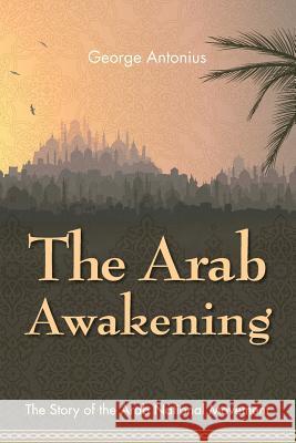 The Arab Awakening: The Story of the Arab National Movement George Antonius 9781626540866 Allegro Editions