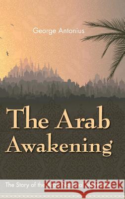 The Arab Awakening: The Story of the Arab National Movement George Antonius 9781626540873 Allegro Editions