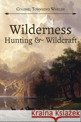 Wilderness Hunting and Wildcraft Colonel Townsend Whelen 9781626541023