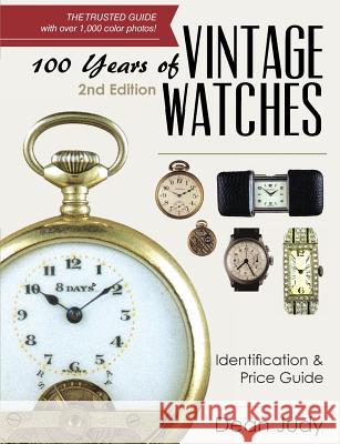 100 Years of Vintage Watches: Identification and Price Guide, 2nd Edition Dean Judy 9781626541191 Echo Point Books & Media