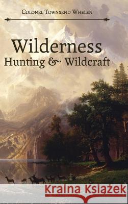 Wilderness Hunting and Wildcraft Colonel Townsend Whelen 9781626541238