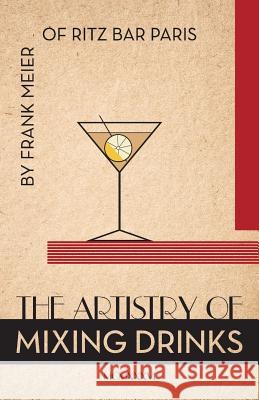 The Artistry Of Mixing Drinks (1934): by Frank Meier, RITZ Bar, Paris;1934 Reprint Brown, Ross 9781626541511 Seven Star Publishing