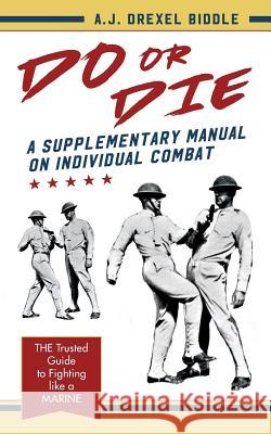 Do or Die: A Supplementary Manual on Individual Combat A J Drexel Biddle 9781626541610 Echo Point Books & Media