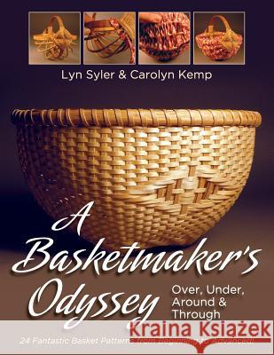A Basketmaker's Odyssey: Over, Under, Around & Through: 24 Great Basket Patterns from Easy Beginner to More Challenging Advanced Lyn Syler Carolyn Kemp 9781626541634 Echo Point Books & Media