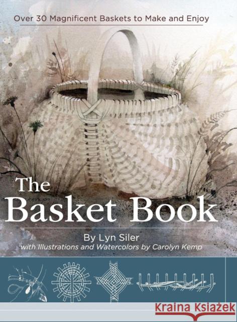The Basket Book: Over 30 Magnificent Baskets to Make and Enjoy Lyn Siler Carolyn Kemp 9781626541917 Echo Point Books & Media