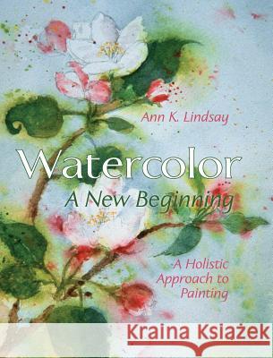 Watercolor: A New Beginning: A Holistic Approach to Painting Ann Lindsay 9781626541948 Echo Point Books & Media