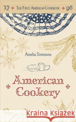 The First American Cookbook: A Facsimile of American Cookery, 1796 Amelia Simmons 9781626541955 A.R. Shephard & Co.