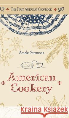 The First American Cookbook: A Facsimile of American Cookery, 1796 Amelia Simmons 9781626541962 A.R. Shephard & Co.