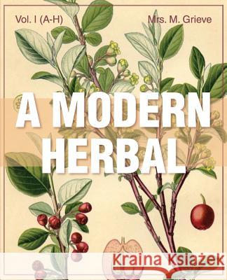 A Modern Herbal (Volume 1, A-H): The Medicinal, Culinary, Cosmetic and Economic Properties, Cultivation and Folk-Lore of Herbs, Grasses, Fungi, Shrubs Margaret Grieve 9781626542198 Stone Basin Books