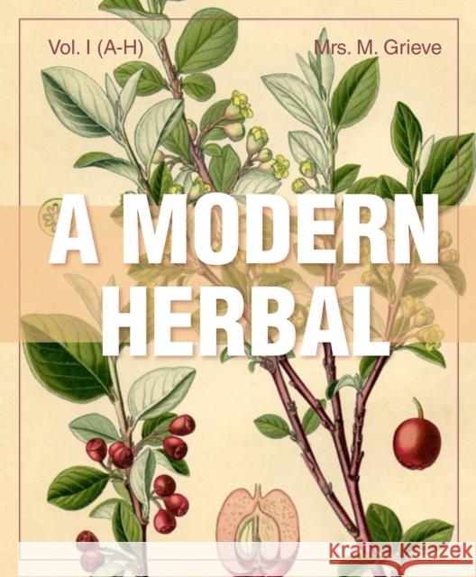 A Modern Herbal (Volume 1, A-H): The Medicinal, Culinary, Cosmetic and Economic Properties, Cultivation and Folk-Lore of Herbs, Grasses, Fungi, Shrubs Margaret Grieve 9781626542204 Stone Basin Books