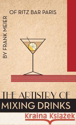 The Artistry Of Mixing Drinks (1934): by Frank Meier, RITZ Bar, Paris;1934 Reprint Brown, Ross 9781626542273 Seven Star Publishing