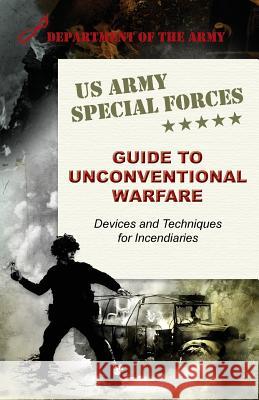 U.S. Army Special Forces Guide to Unconventional Warfare: Devices and Techniques for Incendiaries Army 9781626542709
