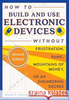 How to Build and Use Electronic Devices Without Frustration, Panic, Mountains of Money, or an Engineer Degree Stuart a. Hoenig 9781626542884 Echo Point Books & Media
